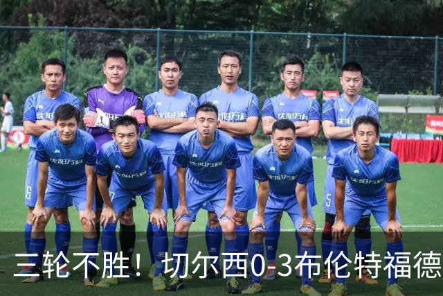 三轮不胜！切尔西0-3布伦特福德先赛掉第七 蓝军连续21场联赛丢球