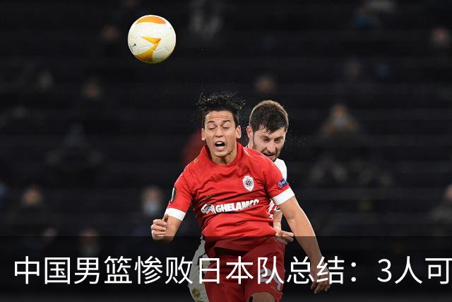 中国男篮惨败日本队总结：3人可淘汰，4人需调整，3人应该召回